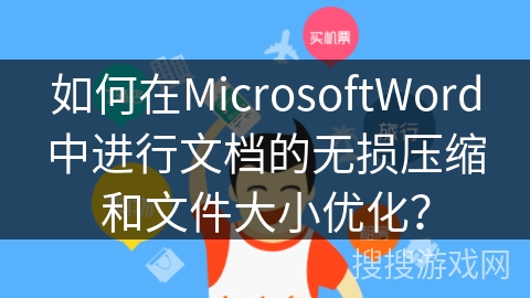 如何在MicrosoftWord中进行文档的无损压缩和文件大小优化? 如何在MicrosoftWord中进行文档的无损压缩和文件大小优化?