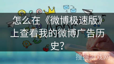 怎么在《微博极速版》上查看我的微博广告历史？