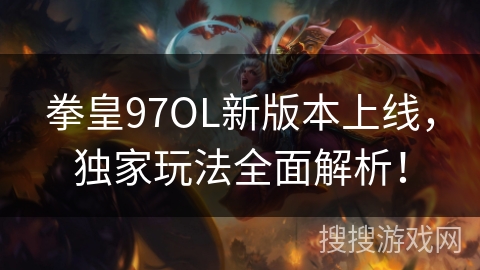 拳皇97OL新版本上线,独家玩法全面解析! 拳皇97OL新版本上线,独家玩法全面解析!