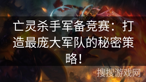 亡灵杀手军备竞赛:打造最庞大军队的秘密策略! 亡灵杀手军备竞赛:打造最庞大军队的秘密策略!