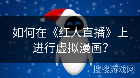 如何在《红人直播》上进行虚拟漫画? 如何在《红人直播》上进行虚拟漫画?