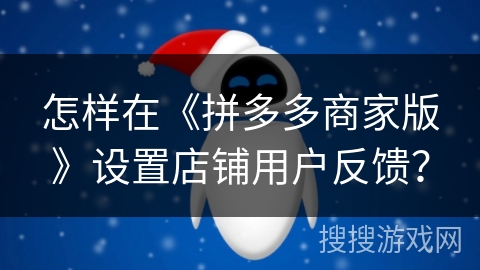 怎样在《拼多多商家版》设置店铺用户反馈？