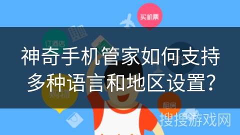 神奇手机管家如何支持多种语言和地区设置？