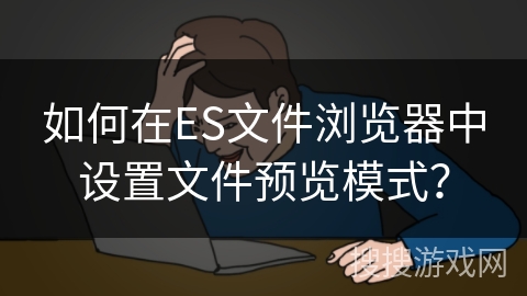 如何在ES文件浏览器中设置文件预览模式？