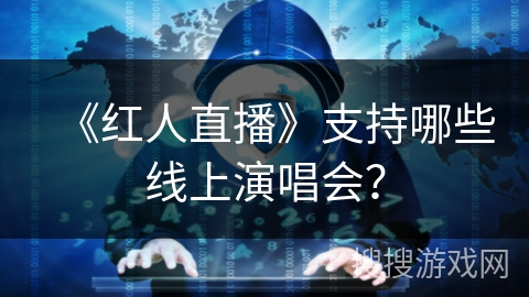 《红人直播》支持哪些线上演唱会？
