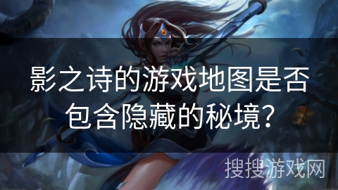 影之诗的游戏地图是否包含隐藏的秘境？