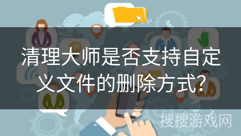 清理大师是否支持自定义文件的删除方式？