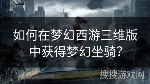 如何在梦幻西游三维版中获得梦幻坐骑？