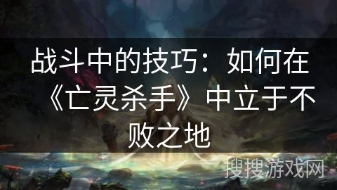 战斗中的技巧：如何在《亡灵杀手》中立于不败之地