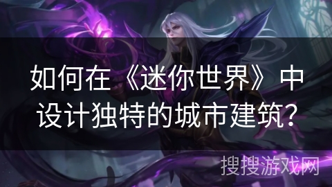 如何在《迷你世界》中设计独特的城市建筑？