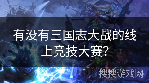 有没有三国志大战的线上竞技大赛? 有没有三国志大战的线上竞技大赛?