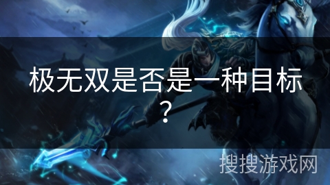 极无双是否是一种目标? 极无双是否是一种目标?