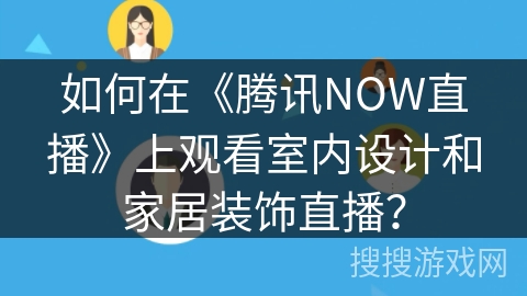 如何在《腾讯NOW直播》上观看室内设计和家居装饰直播? 如何在《腾讯NOW直播》上观看室内设计和家居装饰直播?