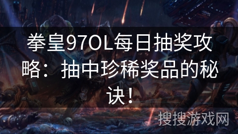 拳皇97OL每日抽奖攻略：抽中珍稀奖品的秘诀！
