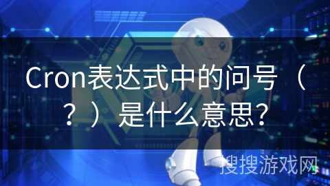 Cron表达式中的问号（？）是什么意思？