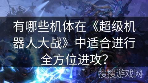 有哪些机体在《超级机器人大战》中适合进行全方位进攻？