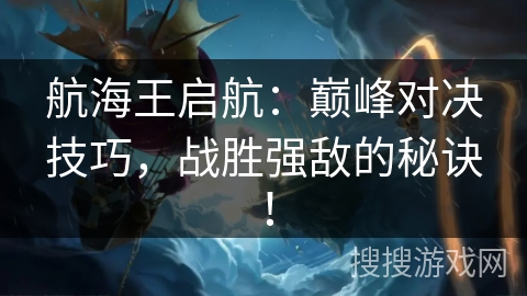 航海王启航：巅峰对决技巧，战胜强敌的秘诀！