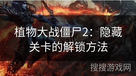植物大战僵尸2:隐藏关卡的解锁方法 植物大战僵尸2:隐藏关卡的解锁方法