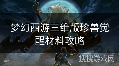 梦幻西游三维版珍兽觉醒材料攻略 梦幻西游三维版珍兽觉醒材料攻略