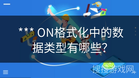 *** ON格式化中的数据类型有哪些? *** ON格式化中的数据类型有哪些?