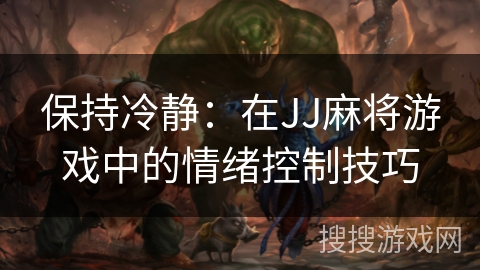 保持冷静：在JJ麻将游戏中的情绪控制技巧