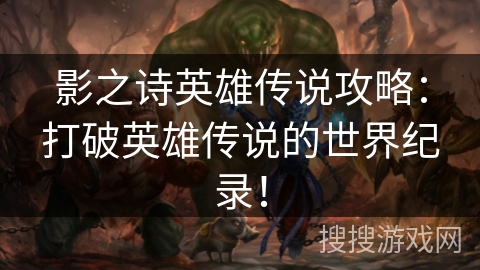 影之诗英雄传说攻略：打破英雄传说的世界纪录！
