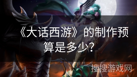 《大话西游》的制作预算是多少? 《大话西游》的制作预算是多少?