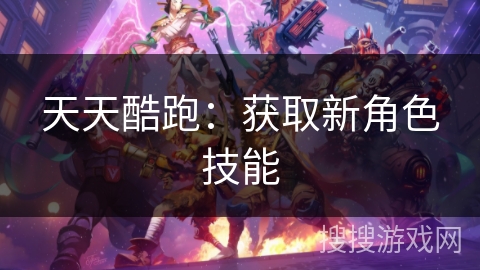 天天酷跑:获取新角色技能 天天酷跑:获取新角色技能