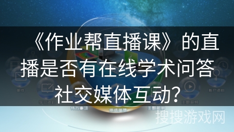 《作业帮直播课》的直播是否有在线学术问答社交媒体互动？