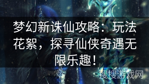梦幻新诛仙攻略:玩法花絮,探寻仙侠奇遇无限乐趣! 梦幻新诛仙攻略:玩法花絮,探寻仙侠奇遇无限乐趣!