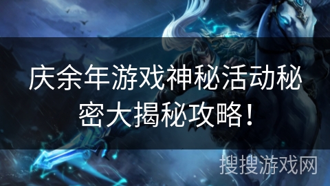 庆余年游戏神秘活动秘密大揭秘攻略！