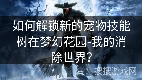 如何解锁新的宠物技能树在梦幻花园-我的消除世界? 如何解锁新的宠物技能树在梦幻花园-我的消除世界?