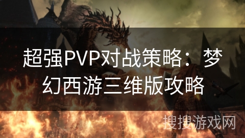 超强PVP对战策略：梦幻西游三维版攻略