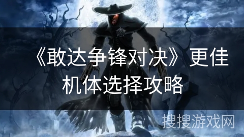 《敢达争锋对决》更佳机体选择攻略