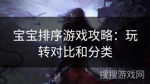 宝宝排序游戏攻略：玩转对比和分类