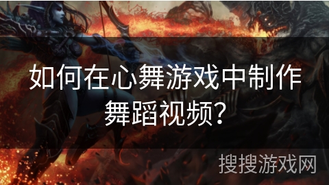 如何在心舞游戏中制作舞蹈视频? 如何在心舞游戏中制作舞蹈视频?