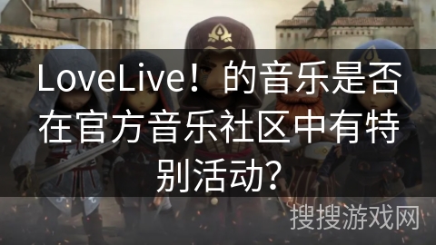 LoveLive!的音乐是否在官方音乐社区中有特别活动? LoveLive!的音乐是否在官方音乐社区中有特别活动?