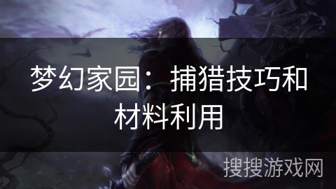 梦幻家园:捕猎技巧和材料利用 梦幻家园:捕猎技巧和材料利用