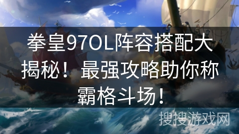 拳皇97OL阵容搭配大揭秘!最强攻略助你称霸格斗场! 拳皇97OL阵容搭配大揭秘!最强攻略助你称霸格斗场!