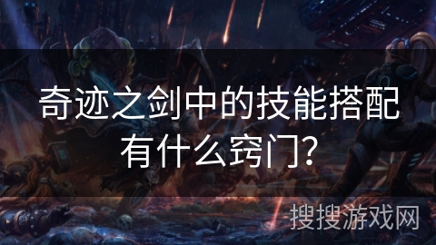 奇迹之剑中的技能搭配有什么窍门？