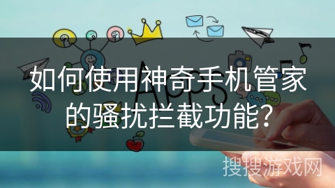 如何使用神奇手机管家的骚扰拦截功能？
