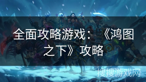 全面攻略游戏：《鸿图之下》攻略