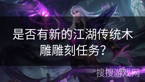 是否有新的江湖传统木雕雕刻任务？