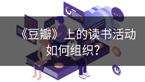 《豆瓣》上的读书活动如何组织？