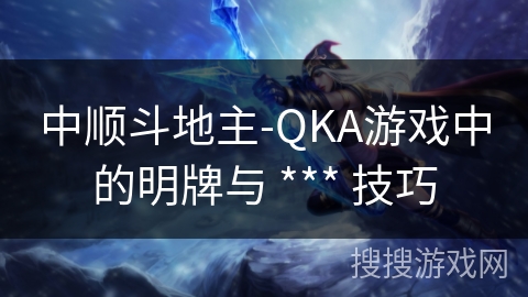 中顺斗地主-QKA游戏中的明牌与 *** 技巧
