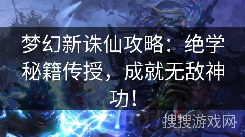 梦幻新诛仙攻略：绝学秘籍传授，成就无敌神功！