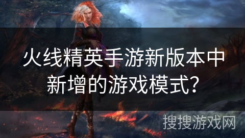 火线精英手游新版本中新增的游戏模式？