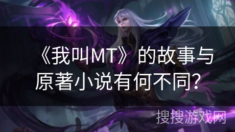 《我叫MT》的故事与原著小说有何不同？