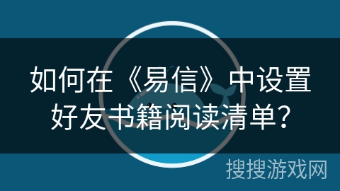 如何在《易信》中设置好友书籍阅读清单？
