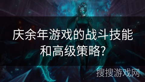 庆余年游戏的战斗技能和高级策略? 庆余年游戏的战斗技能和高级策略?